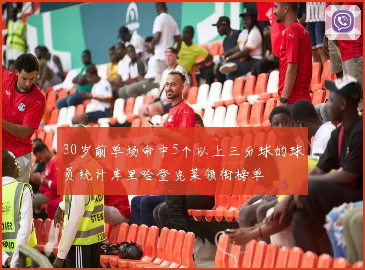 30岁前单场命中5个以上三分球的球员统计库里哈登克莱领衔榜单